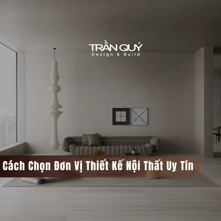 Cách Chọn Đơn Vị Thiết Kế Nội Thất Uy Tín