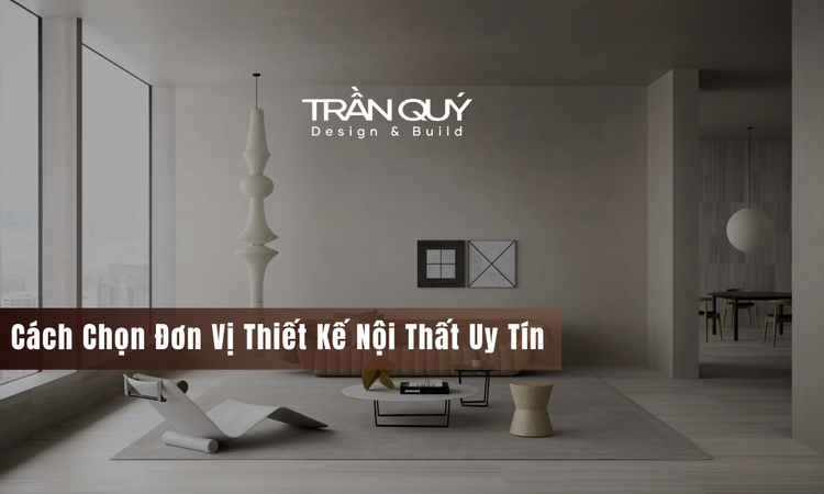 Tầm Quan Trọng Của Việc Lựa Chọn Đơn Vị Thiết Kế Nội Thất